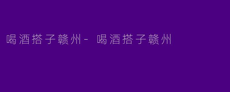 喝酒搭子赣州-喝酒搭子赣州