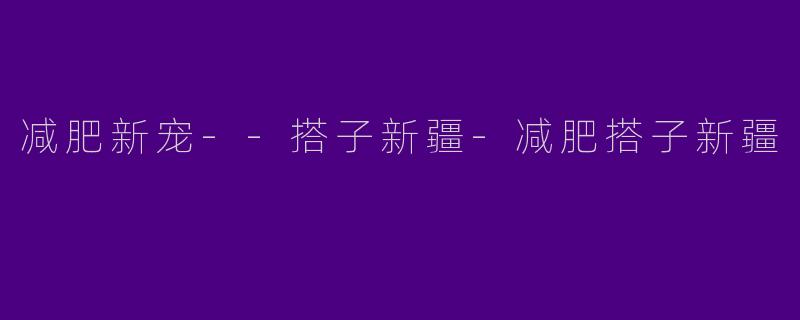 减肥新宠--搭子新疆-减肥搭子新疆