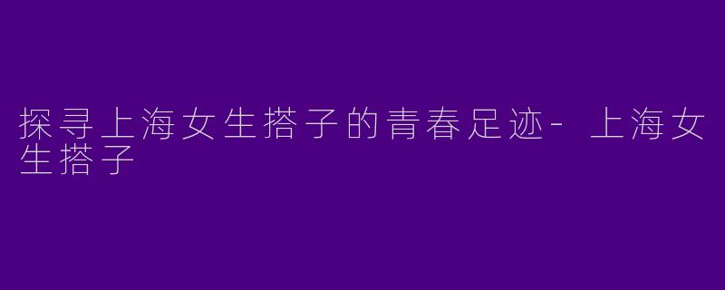 探寻上海女生搭子的青春足迹