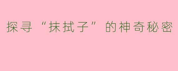 探寻“抹拭子”的神奇秘密