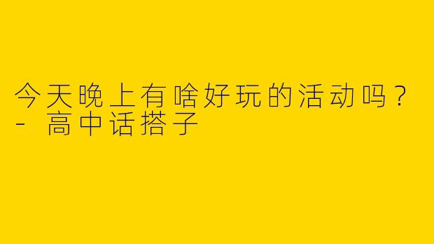 今天晚上有啥好玩的活动吗？