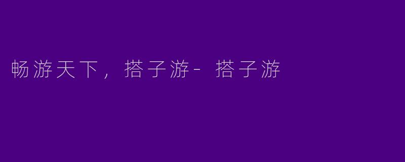 畅游天下，搭子游-搭子游