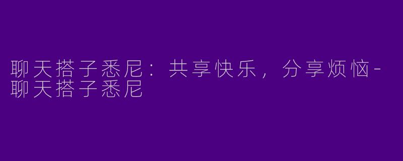 聊天搭子悉尼：共享快乐，分享烦恼-聊天搭子悉尼