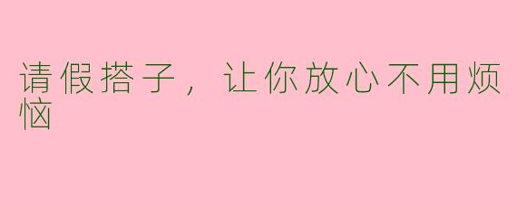 请假搭子，让你放心不用烦恼