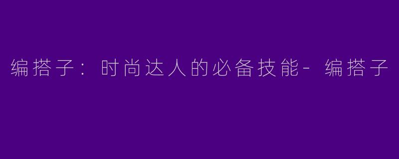 编搭子：时尚达人的必备技能-编搭子