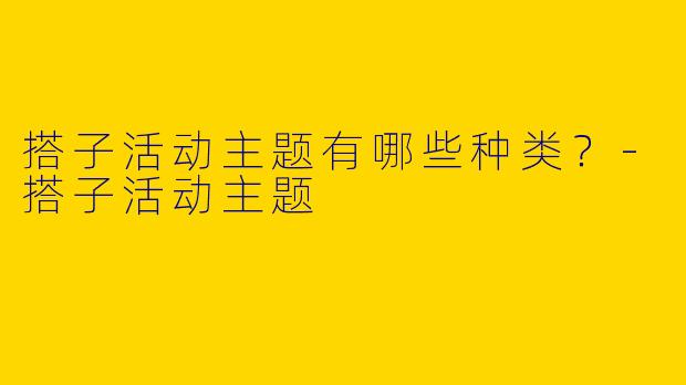 搭子活动主题有哪些种类?