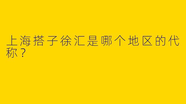 上海搭子徐汇是哪个地区的代称？