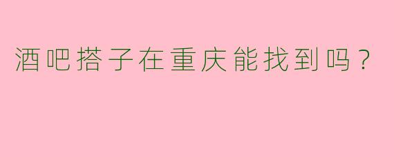 酒吧搭子在重庆能找到吗？