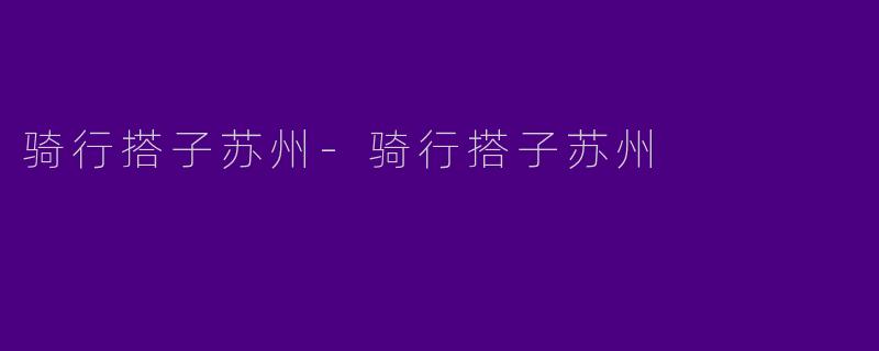 骑行搭子苏州-骑行搭子苏州