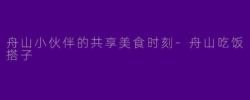 舟山小伙伴的共享美食时刻