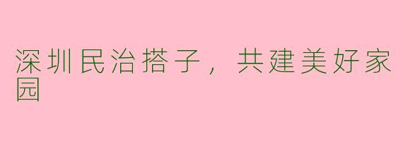 深圳民治搭子，共建美好家园