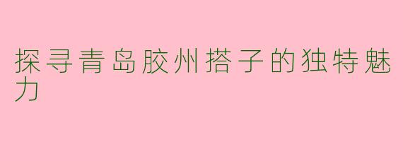 探寻青岛胶州搭子的独特魅力