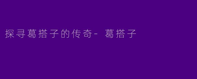 探寻葛搭子的传奇