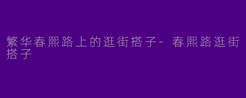 繁华春熙路上的逛街搭子-春熙路逛街搭子