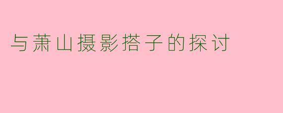 与萧山摄影搭子的探讨