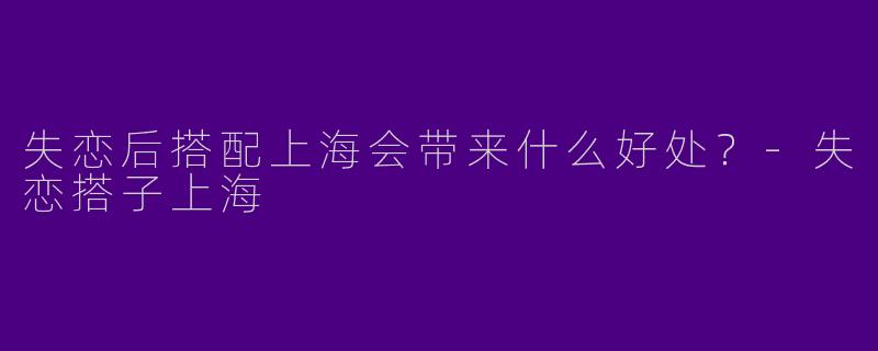 失恋后搭配上海会带来什么好处?
