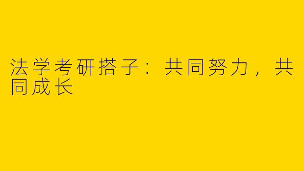 法学考研搭子：共同努力，共同成长