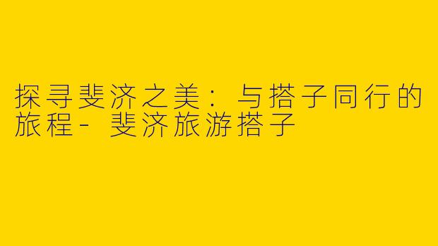 探寻斐济之美：与搭子同行的旅程-斐济旅游搭子