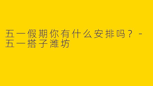 五一假期你有什么安排吗？