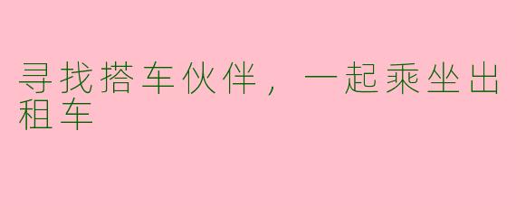 寻找搭车伙伴,一起乘坐出租车