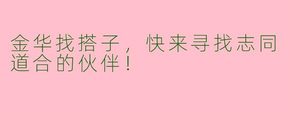 金华找搭子，快来寻找志同道合的伙伴！
