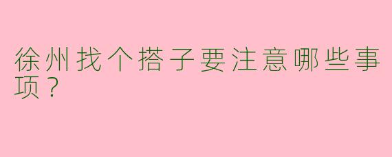 徐州找个搭子要注意哪些事项？