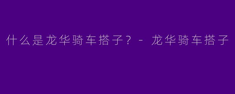 什么是龙华骑车搭子？
