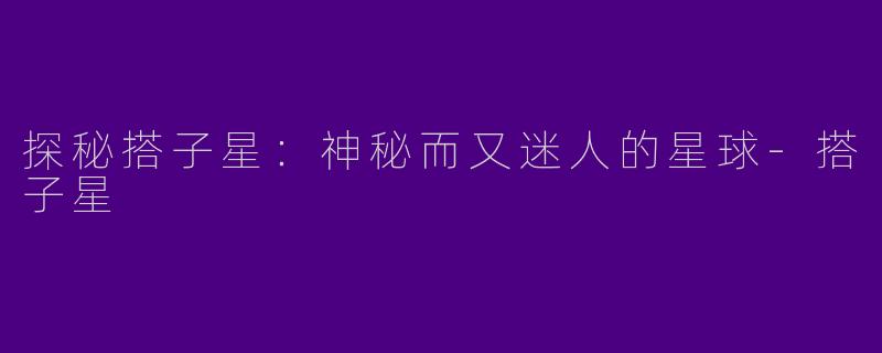 探秘搭子星：神秘而又迷人的星球