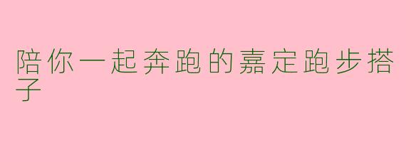 陪你一起奔跑的嘉定跑步搭子