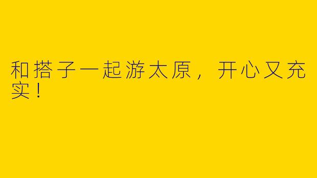 和搭子一起游太原，开心又充实！