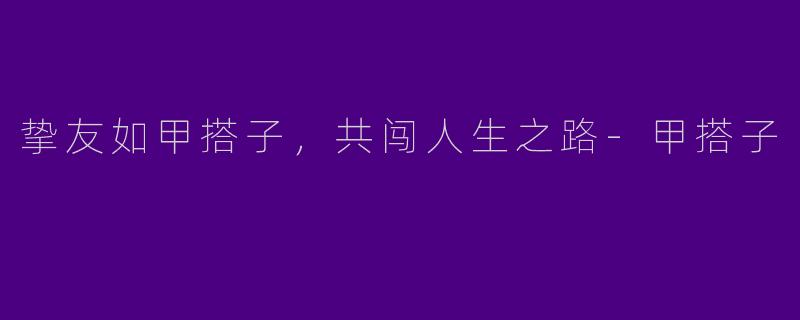 挚友如甲搭子,共闯人生之路