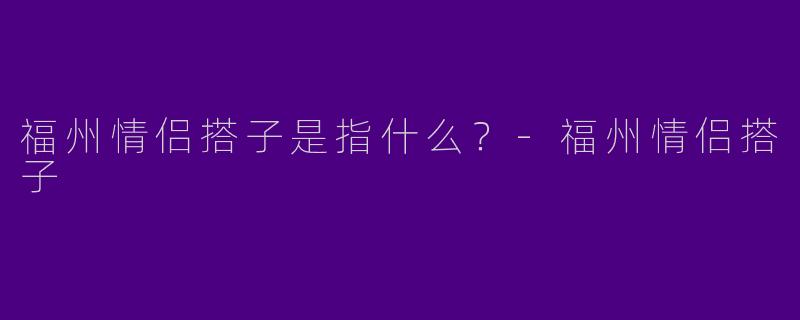 福州情侣搭子是指什么?