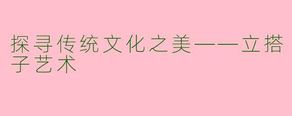 探寻传统文化之美——立搭子艺术