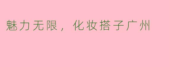 魅力无限，化妆搭子广州