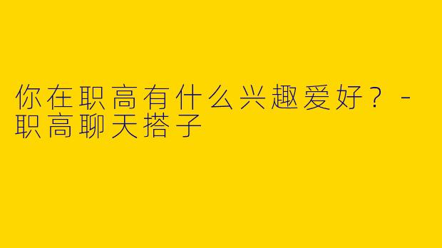 你在职高有什么兴趣爱好？