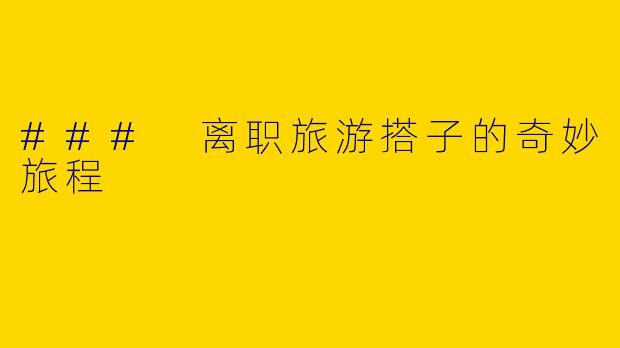 ### 离职旅游搭子的奇妙旅程