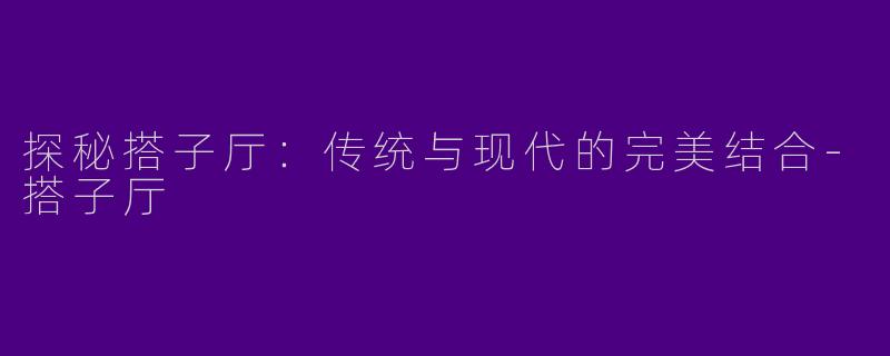探秘搭子厅：传统与现代的完美结合-搭子厅