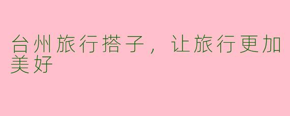 台州旅行搭子，让旅行更加美好