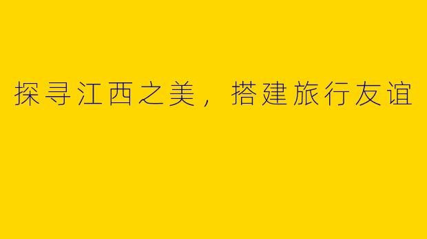 探寻江西之美，搭建旅行友谊