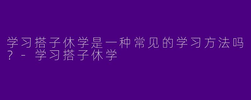 学习搭子休学是一种常见的学习方法吗？