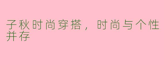 子秋时尚穿搭，时尚与个性并存