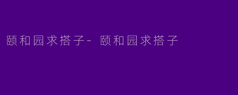 颐和园求搭子-颐和园求搭子