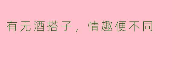 有无酒搭子，情趣便不同