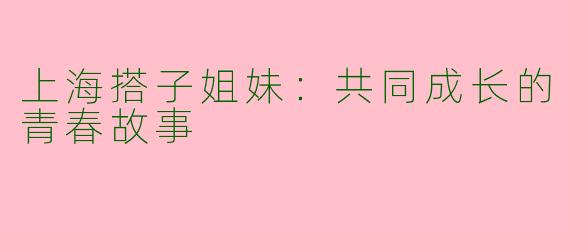 上海搭子姐妹：共同成长的青春故事