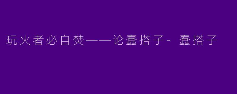 玩火者必自焚——论蠢搭子