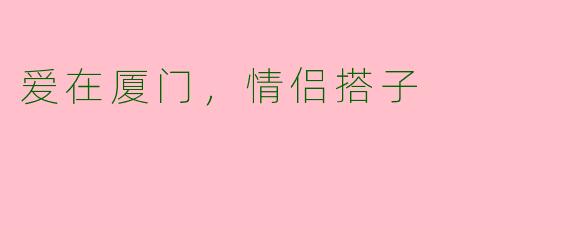 爱在厦门，情侣搭子