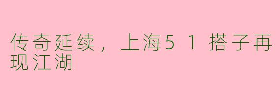 传奇延续，上海51搭子再现江湖