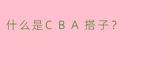什么是CBA搭子？