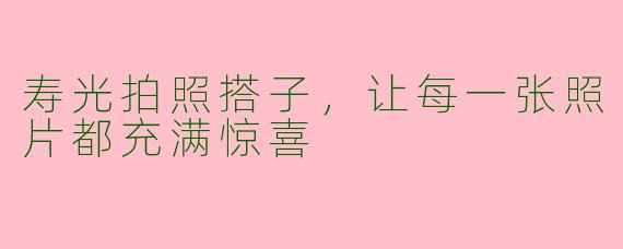 寿光拍照搭子，让每一张照片都充满惊喜