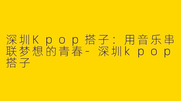 深圳Kpop搭子：用音乐串联梦想的青春